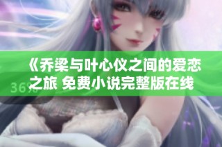《喬梁與葉心儀之間的愛戀之旅 免費小說完整版在線閱讀》