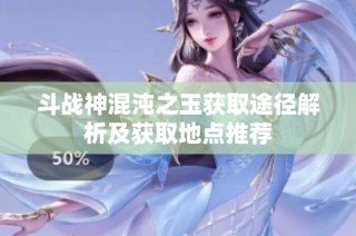 斗戰(zhàn)神混沌之玉獲取途徑解析及獲取地點(diǎn)推薦