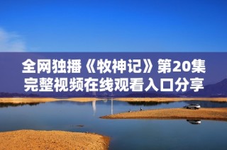 全網獨播《牧神記》第20集完整視頻在線觀看入口分享