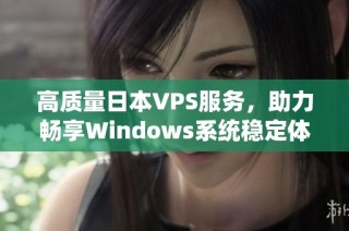 高質(zhì)量日本VPS服務(wù)，助力暢享Windows系統(tǒng)穩(wěn)定體驗(yàn)