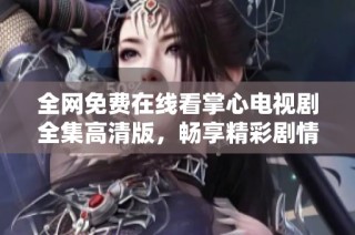 全網免費在線看掌心電視劇全集高清版，暢享精彩劇情與演技對決