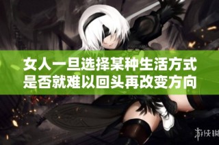 女人一旦選擇某種生活方式是否就難以回頭再改變方向呢
