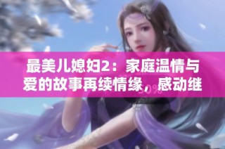 最美兒媳婦2：家庭溫情與愛的故事再續情緣，感動繼續上演