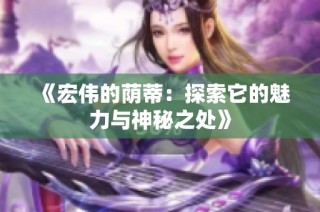 《宏偉的蔭蒂：探索它的魅力與神秘之處》