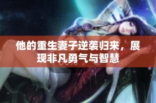 他的重生妻子逆襲歸來，展現(xiàn)非凡勇氣與智慧