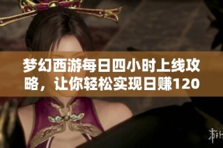 夢幻西游每日四小時上線攻略，讓你輕松實現日賺1200萬新目標！