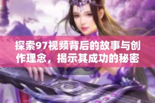 探索97視頻背后的故事與創作理念，揭示其成功的秘密與影響力