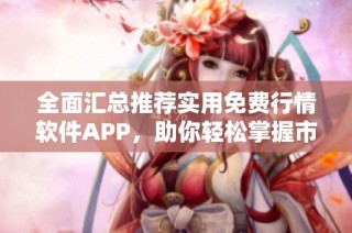 全面匯總推薦實用免費行情軟件APP，助你輕松掌握市場動態
