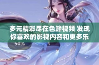 多元精彩盡在色蜂視頻 發現你喜歡的影視內容和更多樂趣