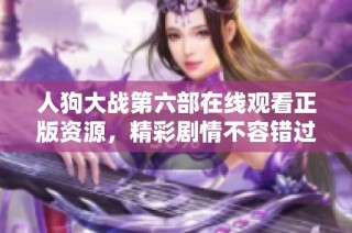 人狗大戰第六部在線觀看正版資源，精彩劇情不容錯過