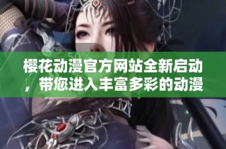 櫻花動(dòng)漫官方網(wǎng)站全新啟動(dòng)，帶您進(jìn)入豐富多彩的動(dòng)漫世界