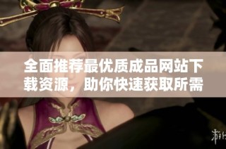 全面推薦最優質成品網站下載資源，助你快速獲取所需內容