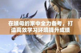 在姨母的家中全力備考，打造高效學習環境提升成績
