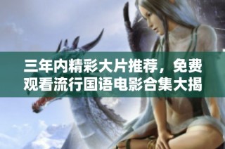 三年內精彩大片推薦，免費觀看流行國語電影合集大揭秘