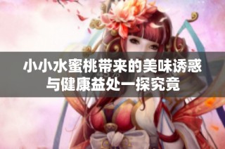 小小水蜜桃帶來的美味誘惑與健康益處一探究竟