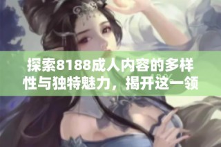 探索8188成人內容的多樣性與獨特魅力，揭開這一領域的神秘面紗