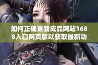 如何正確更新成品網(wǎng)站1688入口網(wǎng)頁(yè)版以獲取最新功能和服務(wù)