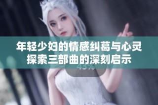 年輕少婦的情感糾葛與心靈探索三部曲的深刻啟示