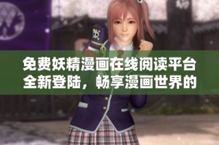 免費妖精漫畫在線閱讀平臺全新登陸，暢享漫畫世界的樂趣與精彩