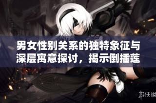 男女性別關系的獨特象征與深層寓意探討，揭示倒插蓮花的文化內涵