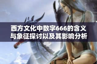 西方文化中數字666的含義與象征探討以及其影響分析