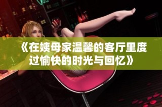 《在姨母家溫馨的客廳里度過愉快的時光與回憶》
