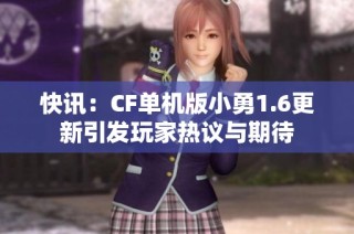快訊：CF單機版小勇1.6更新引發(fā)玩家熱議與期待