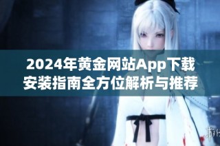 2024年黃金網(wǎng)站App下載安裝指南全方位解析與推薦