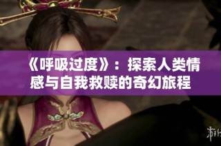 《呼吸過(guò)度》：探索人類情感與自我救贖的奇幻旅程