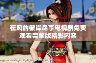 在風的彼岸盡享電視劇免費觀看完整版精彩內容