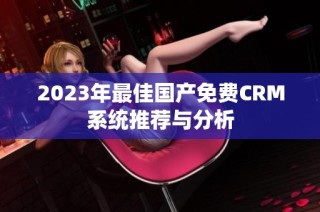 2023年最佳國產(chǎn)免費CRM系統(tǒng)推薦與分析