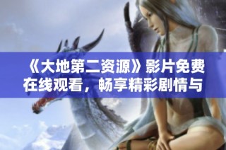 《大地第二資源》影片免費(fèi)在線觀看，暢享精彩劇情與視覺盛宴！