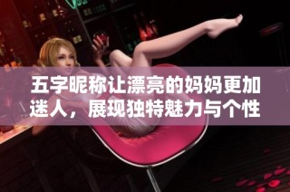 五字昵稱讓漂亮的媽媽更加迷人，展現獨特魅力與個性風采