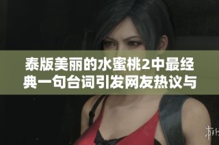 泰版美麗的水蜜桃2中最經(jīng)典一句臺詞引發(fā)網(wǎng)友熱議與感動