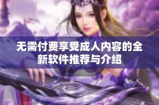 無需付費享受成人內容的全新軟件推薦與介紹