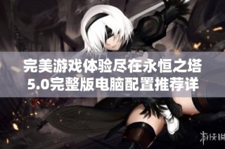 完美游戲體驗盡在永恒之塔5.0完整版電腦配置推薦詳解