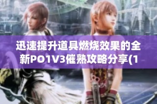 迅速提升道具燃燒效果的全新PO1V3催熟攻略分享(1)