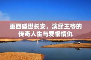重回盛世長(zhǎng)安，演繹王爺?shù)膫髌嫒松c愛(ài)恨情仇