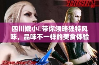 四川嫩小槡帶你領(lǐng)略獨(dú)特風(fēng)味，品味不一樣的美食體驗(yàn)