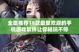 全面推薦18款最受歡迎的手機游戲軟件讓你暢玩不停