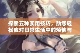 探索五種實(shí)用技巧，助您輕松應(yīng)對(duì)日常生活中的煩惱與挑戰(zhàn)