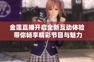 金蓮直播開啟全新互動體驗 帶你暢享精彩節目與魅力內容