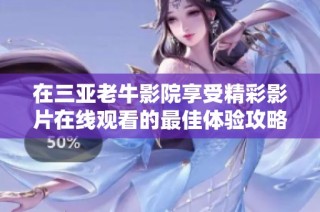 在三亞老牛影院享受精彩影片在線觀看的最佳體驗攻略
