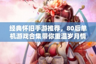 經典懷舊手游推薦，80后單機游戲合集帶你重溫歲月情懷