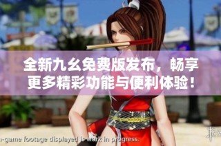 全新九幺免費版發布，暢享更多精彩功能與便利體驗！