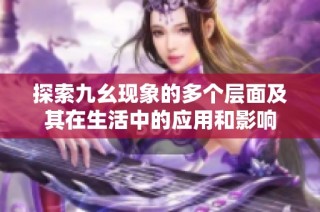 探索九幺現象的多個層面及其在生活中的應用和影響