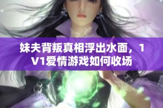 妹夫背叛真相浮出水面，1V1愛情游戲如何收場