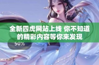 全新四虎網站上線 你不知道的精彩內容等你來發現