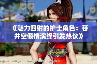 《魅力四射的護士角色：蒼井空傾情演繹引發熱議》