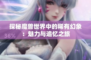 探秘魔獸世界中的稀有幻象：魅力與追憶之旅